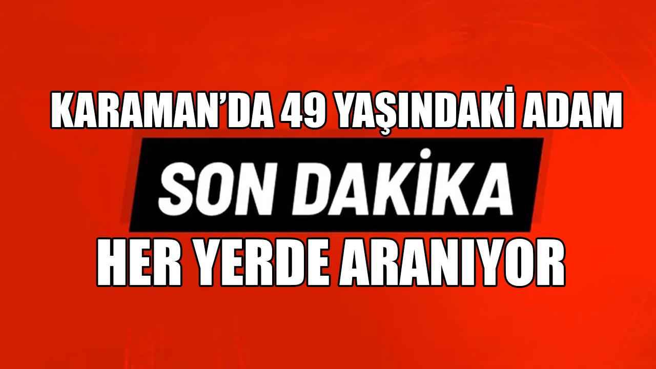 Karaman'da 49 yaşındaki adam her yerde aranıyor