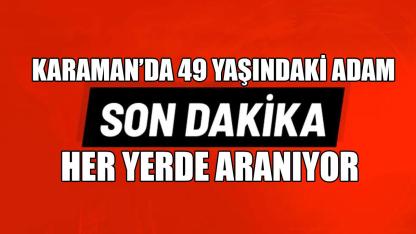 Karaman'da 49 yaşındaki adam her yerde aranıyor
