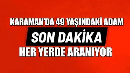 Karaman'da 49 yaşındaki adam her yerde aranıyor