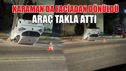 Karaman'da faciadan dönüldü araç takla attı