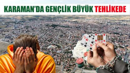 Karaman’da gençlik büyük tehlikede