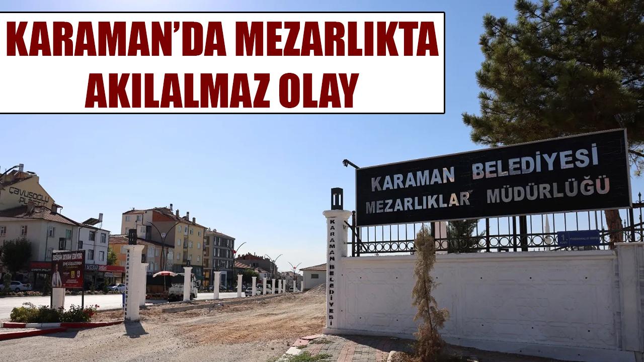 Karaman’da mezarlıkta akılalmaz olay
