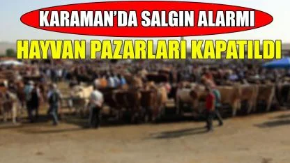Karaman'da salgın alarmı-hayvan pazarları kapatıldı