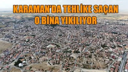 Karaman’da tehlike saçan o bina yıkılıyor