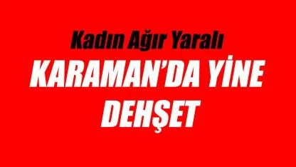Karaman'da yine dehşet