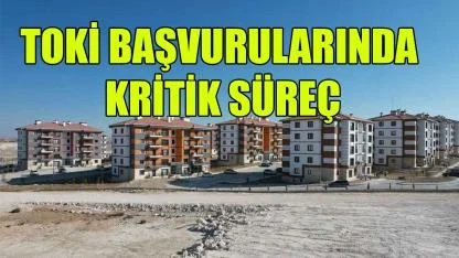 TOKİ başvurularında kritik süreç