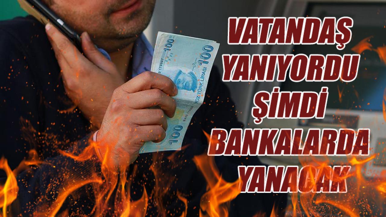 Vatandaş yanıyordu şimdi bankalarda yanacak