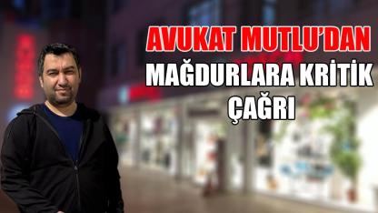 Avukat Mutlu’dan mağdurlara kritik çağrı