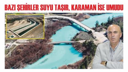 Bazı şehirler suyu taşır, Karaman ise umudu