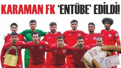 Karaman Fk ‘entübe’ edildi!