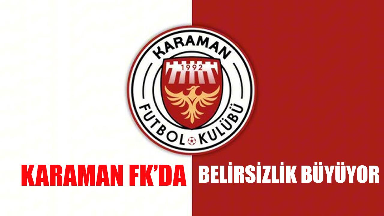 Karaman FK'da belirsizlik büyüyor