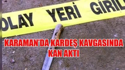 Karaman’da kardeş kavgasında kan aktı