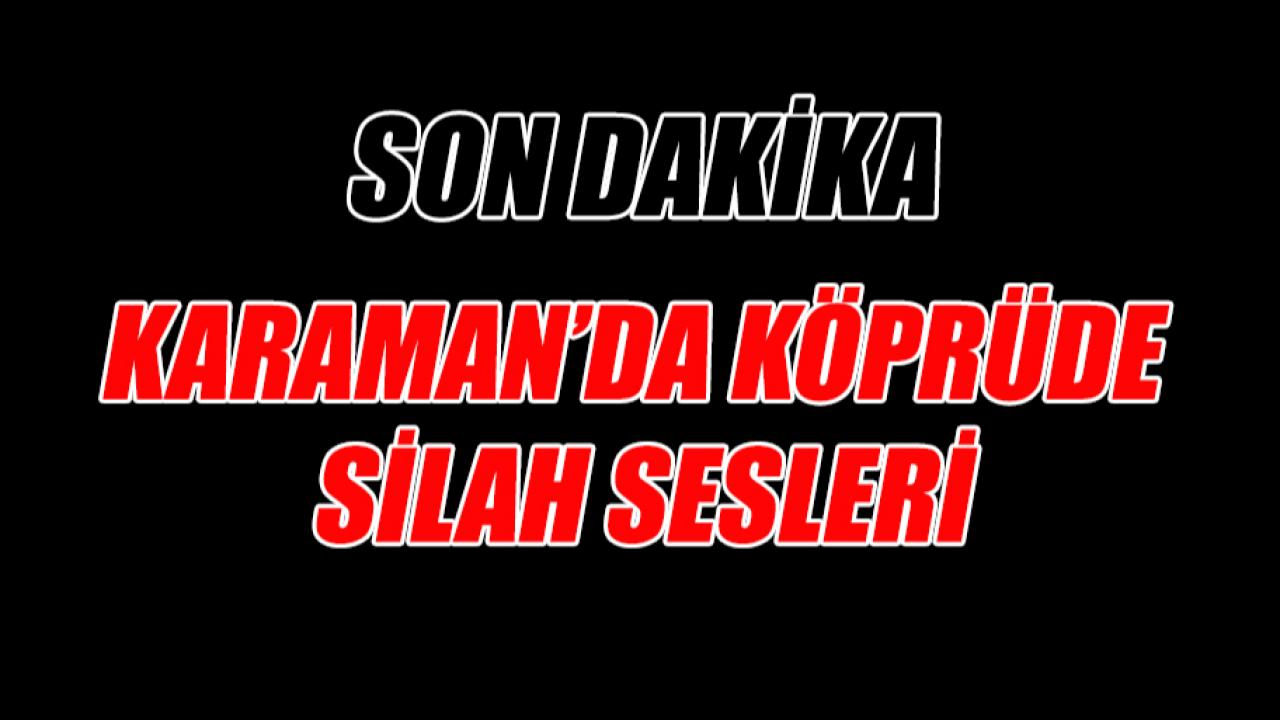 Karaman'da köprüde silah sesleri