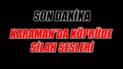 Karaman'da köprüde silah sesleri