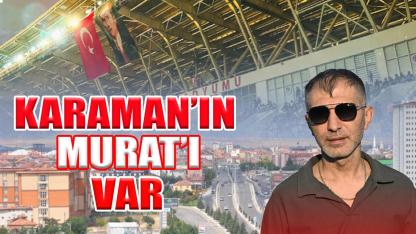 Karaman’ın Murat’ı var