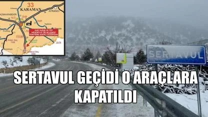 Sertavul geçidi o araçlara kapatıldı