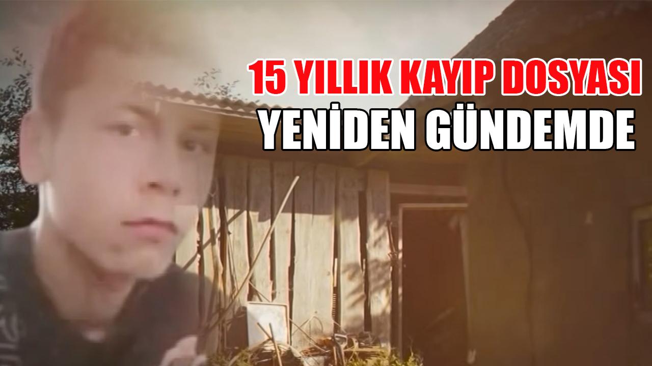 15 yıllık kayıp dosyası yeniden gündemde