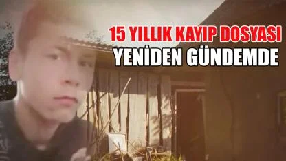 15 yıllık kayıp dosyası yeniden gündemde
