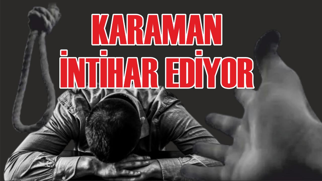 Karaman intihar ediyor