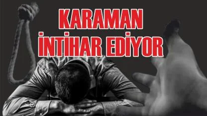Karaman intihar ediyor