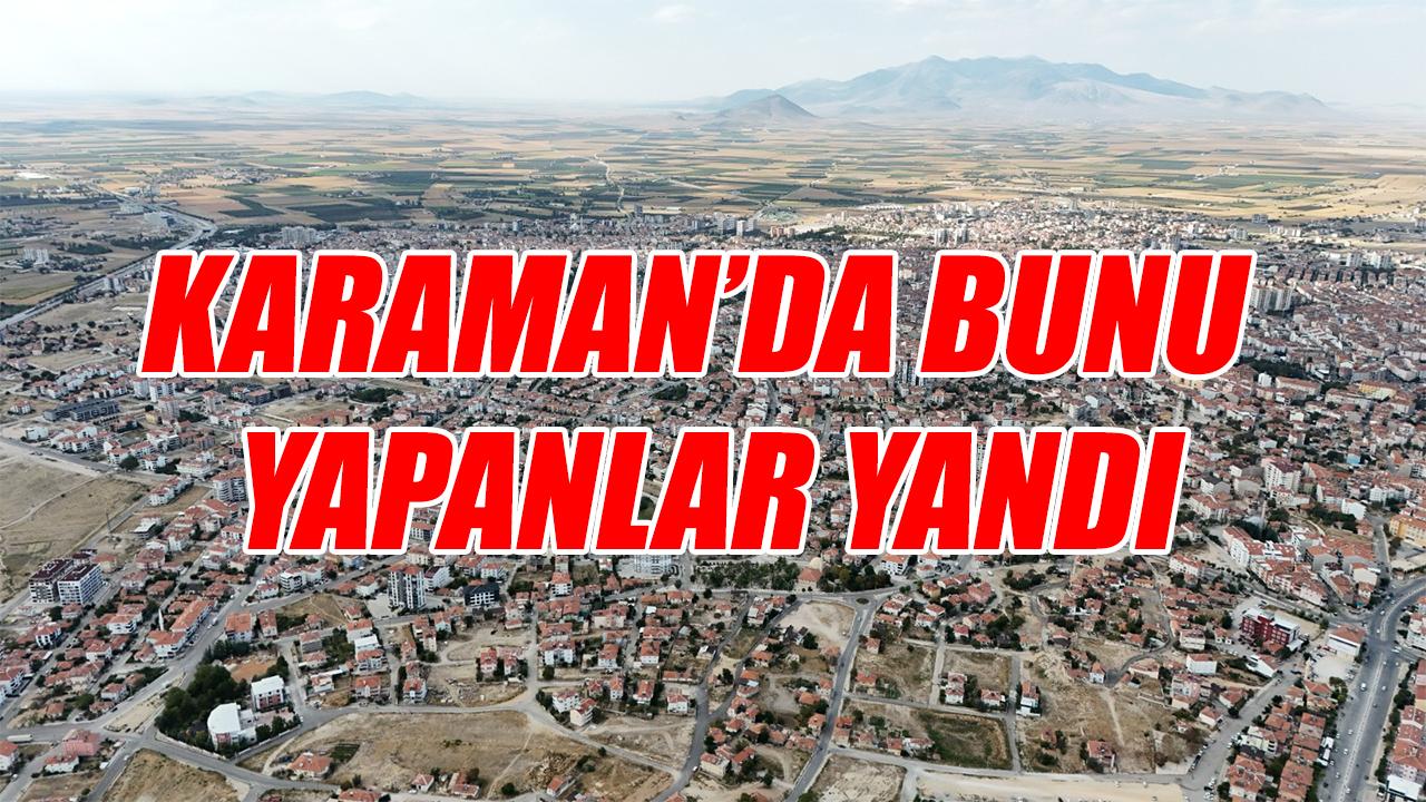 Karaman’da bunu yapanlar yandı
