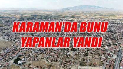 Karaman’da bunu yapanlar yandı