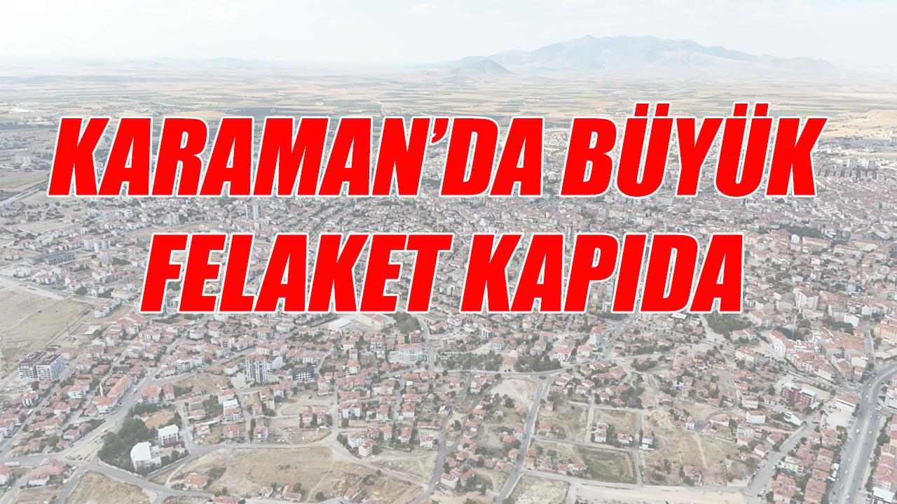 Karaman'da büyük felaket kapıda