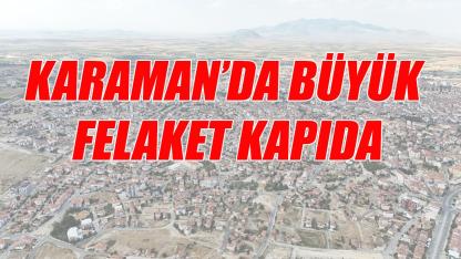 Karaman'da büyük felaket kapıda