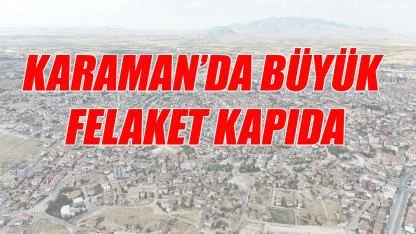 Karaman'da büyük felaket kapıda