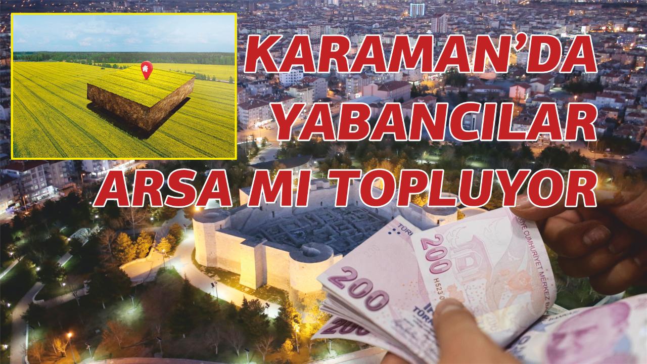 Karaman'da yabancılar arsa mı topluyor