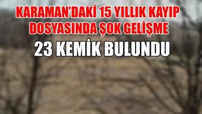 Karaman'daki 15 yıllık kayıp dosyasında şok gelişme