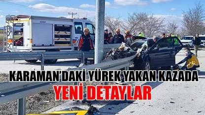Karaman’daki yürek yakan kazada yeni detaylar