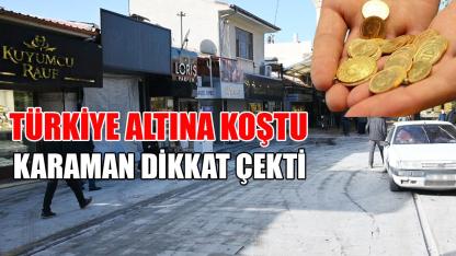 Türkiye altına koştu Karaman dikkat çekti
