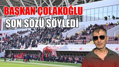 Başkan Çolakoğlu son sözü söyledi