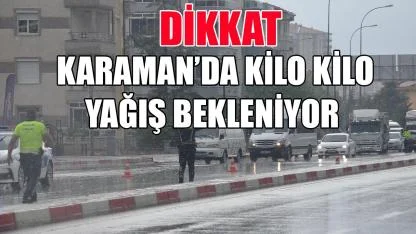 Dikkat Karaman'da kilo kilo yağış bekleniyor