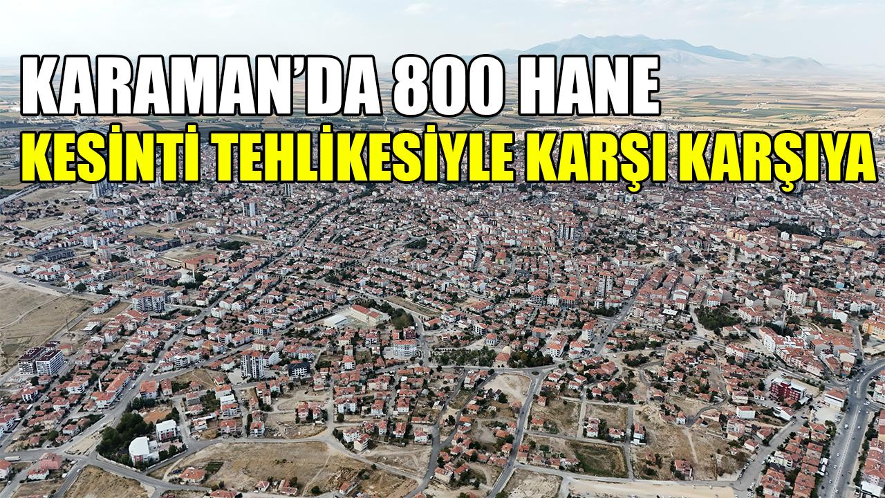 Karaman'da 880 hane kesinti tehlikesiyle karşı karşıya