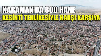 Karaman'da 880 hane kesinti tehlikesiyle karşı karşıya
