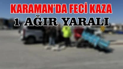 Karaman'da feci kaza: 1 ağır yaralı
