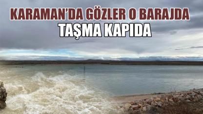 Karaman'da gözler o barajda: Taşma kapıda