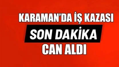 Karaman'da iş kazası can aldı