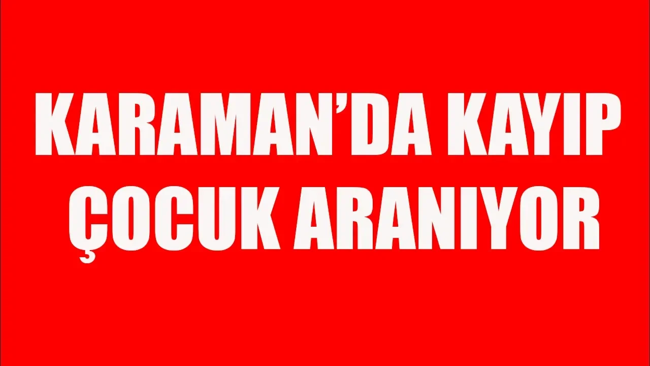 Karaman'da kayıp çocuk aranıyor
