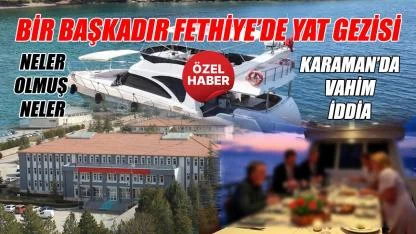 Karaman'da skandal - Fethiye'de bir başkadır yat gezisi!