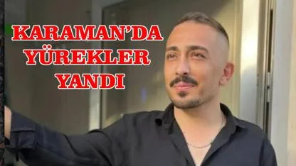 Karaman'da yürekler yandı