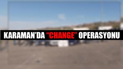 Karaman’da “Change” Operasyonu