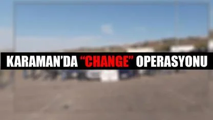 Karaman’da “Change” Operasyonu