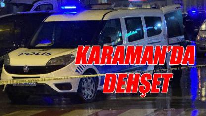 Karaman'da dehşet