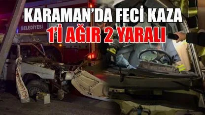 Karaman'da feci kaza: 1’i ağır 2 yaralı
