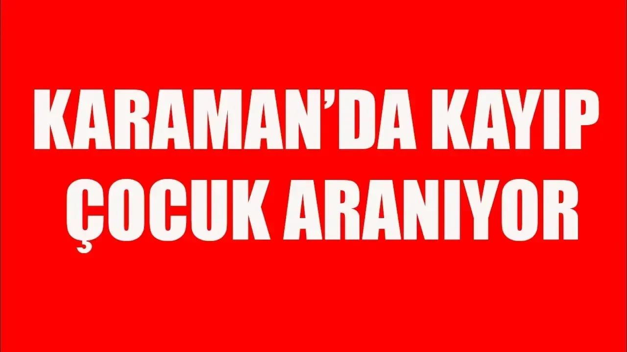 Karaman'da kayıp çocuk aranıyor