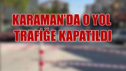 Karaman'da o yol trafiğe kapatıldı