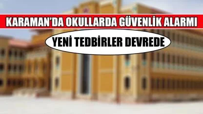 Karaman’da okullarda güvenlik alarmı: Yeni tedbirler devrede